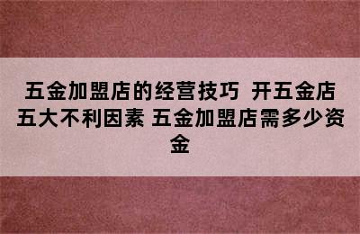 五金加盟店的经营技巧  开五金店五大不利因素 五金加盟店需多少资金